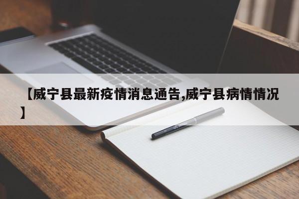 【威宁县最新疫情消息通告,威宁县病情情况】