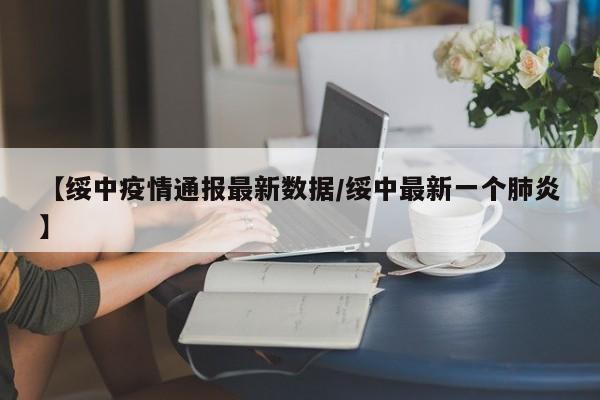 【绥中疫情通报最新数据/绥中最新一个肺炎】