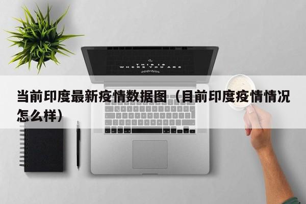 当前印度最新疫情数据图（目前印度疫情情况怎么样）