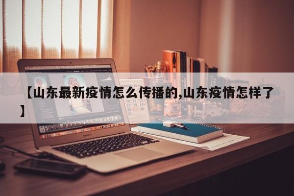 【山东最新疫情怎么传播的,山东疫情怎样了】