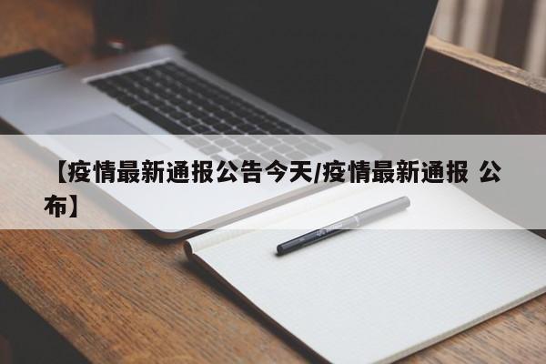 【疫情最新通报公告今天/疫情最新通报 公布】