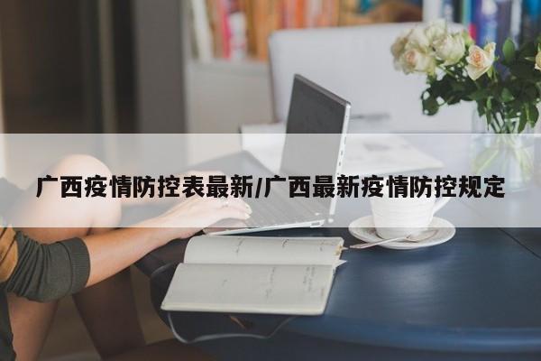 广西疫情防控表最新/广西最新疫情防控规定