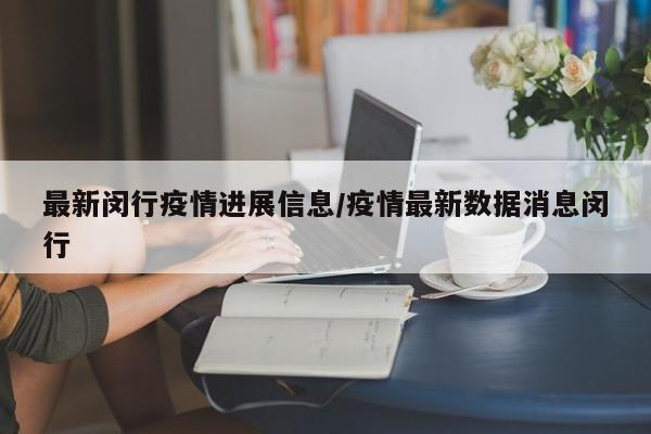 最新闵行疫情进展信息/疫情最新数据消息闵行