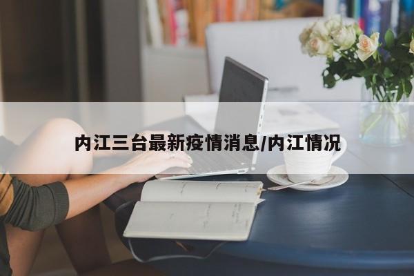 内江三台最新疫情消息/内江情况