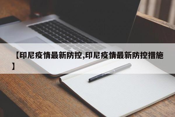 【印尼疫情最新防控,印尼疫情最新防控措施】