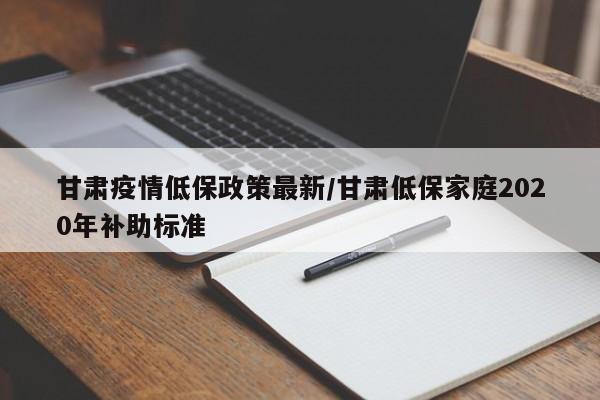 甘肃疫情低保政策最新/甘肃低保家庭2020年补助标准