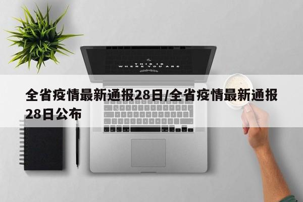 全省疫情最新通报28日/全省疫情最新通报28日公布