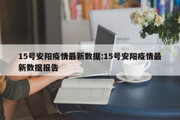 15号安阳疫情最新数据:15号安阳疫情最新数据报告