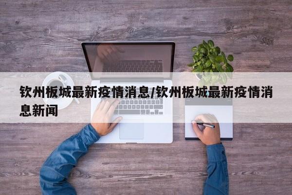钦州板城最新疫情消息/钦州板城最新疫情消息新闻