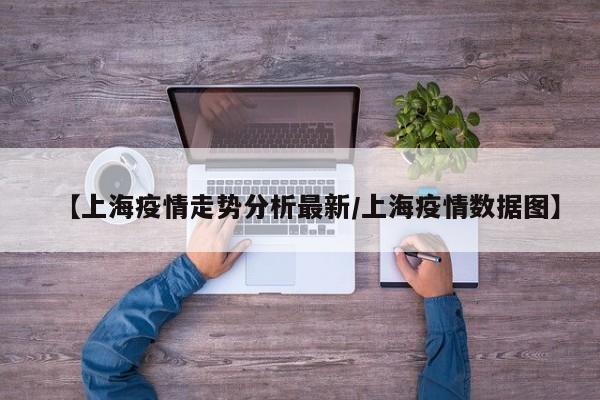 【上海疫情走势分析最新/上海疫情数据图】
