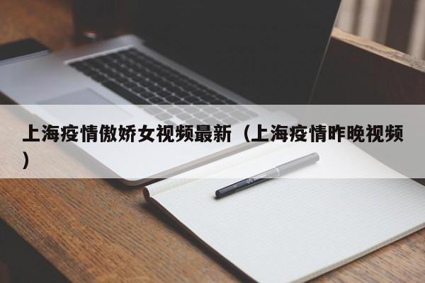 上海疫情傲娇女视频最新（上海疫情昨晚视频）