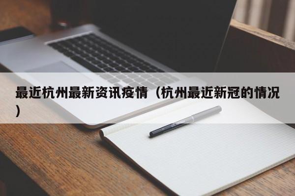 最近杭州最新资讯疫情（杭州最近新冠的情况）