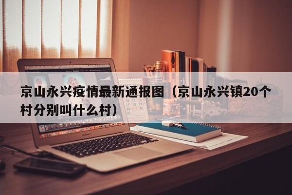 京山永兴疫情最新通报图（京山永兴镇20个村分别叫什么村）