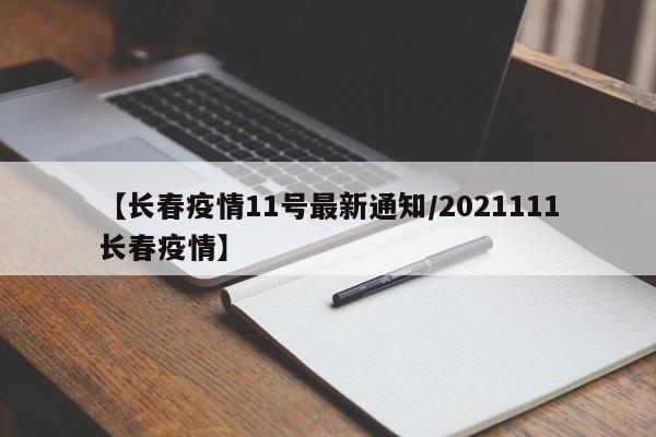 【长春疫情11号最新通知/2021111长春疫情】