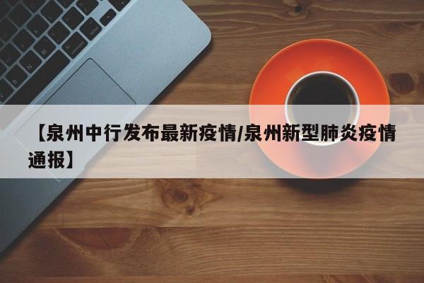 【泉州中行发布最新疫情/泉州新型肺炎疫情通报】