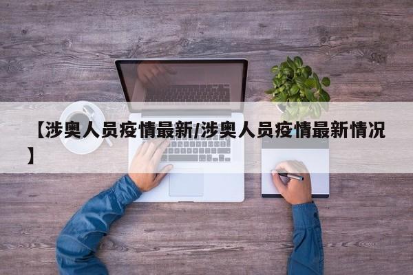【涉奥人员疫情最新/涉奥人员疫情最新情况】