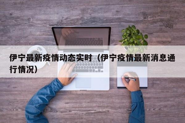 伊宁最新疫情动态实时（伊宁疫情最新消息通行情况）